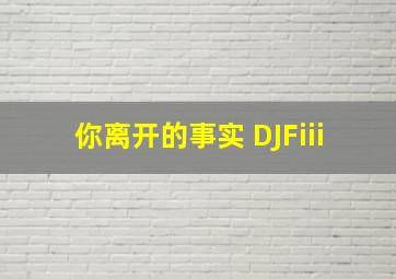 你离开的事实 DJFiii